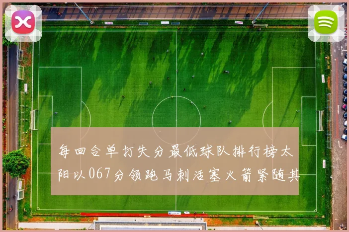 每回合单打失分最低球队排行榜太阳以067分领跑马刺活塞火箭紧随其后