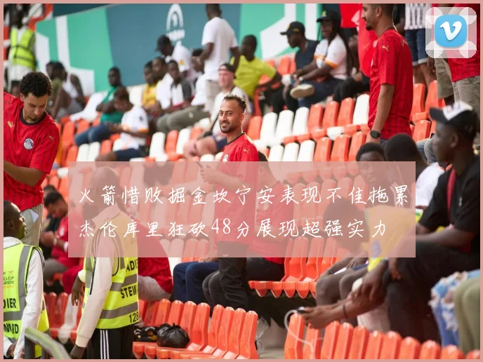火箭惜败掘金坎宁安表现不佳拖累杰伦库里狂砍48分展现超强实力