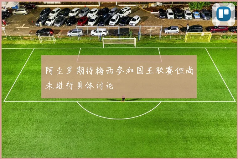 阿圭罗期待梅西参加国王联赛但尚未进行具体讨论