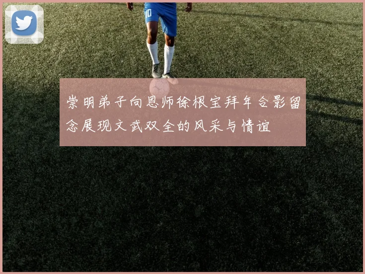 崇明弟子向恩师徐根宝拜年合影留念展现文武双全的风采与情谊