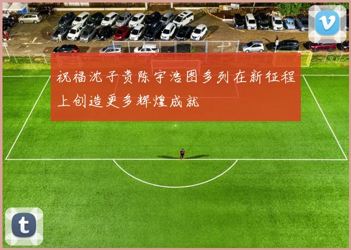 祝福沈子贵陈宇浩图多列在新征程上创造更多辉煌成就