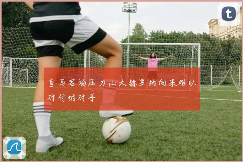 皇马客场压力山大赫罗纳向来难以对付的对手
