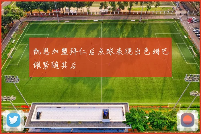 凯恩加盟拜仁后点球表现出色姆巴佩紧随其后