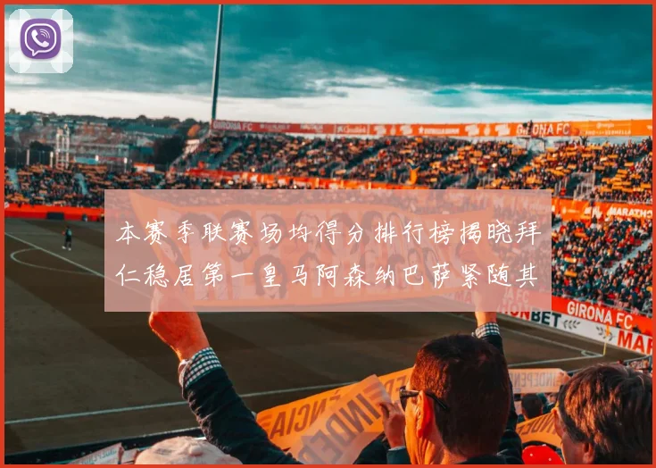 本赛季联赛场均得分排行榜揭晓拜仁稳居第一皇马阿森纳巴萨紧随其后