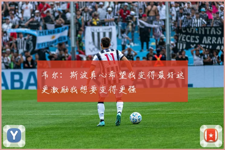 韦尔：斯波真心希望我变得最好这更激励我想要变得更强