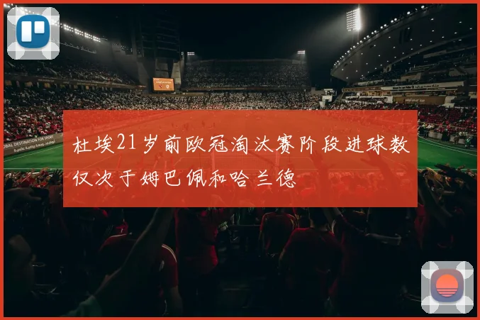 杜埃21岁前欧冠淘汰赛阶段进球数仅次于姆巴佩和哈兰德