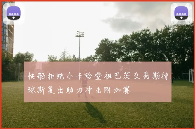 快船拒绝小卡哈登祖巴茨交易期待琼斯复出助力冲击附加赛