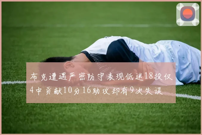 布克遭遇严密防守表现低迷18投仅4中贡献10分16助攻却有9次失误