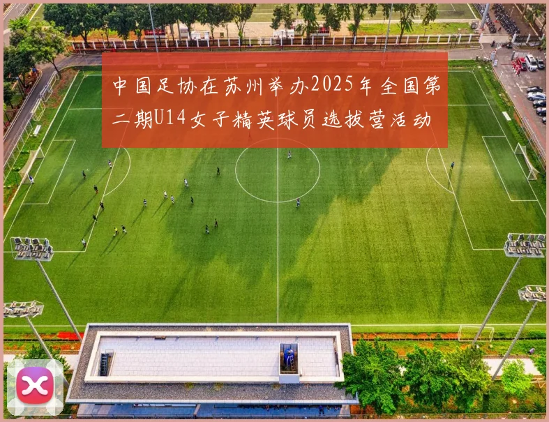 中国足协在苏州举办2025年全国第二期U14女子精英球员选拔营活动