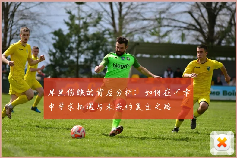 库里伤缺的背后分析：如何在不幸中寻求机遇与未来的复出之路