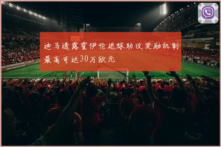 迪马透露霍伊伦进球助攻奖励机制最高可达30万欧元